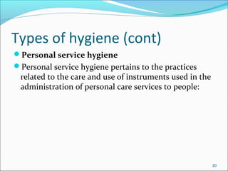 Types of hygiene (cont)
Personal service hygiene
Personal service hygiene pertains to the practices
related to the care and use of instruments used in the
administration of personal care services to people:
20
 