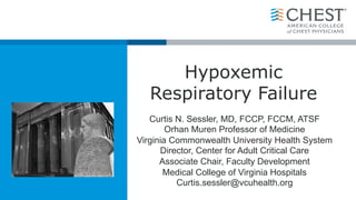 Sub Title
Hypoxemic
Respiratory Failure
Curtis N. Sessler, MD, FCCP, FCCM, ATSF
Orhan Muren Professor of Medicine
Virginia Commonwealth University Health System
Director, Center for Adult Critical Care
Associate Chair, Faculty Development
Medical College of Virginia Hospitals
Curtis.sessler@vcuhealth.org
 