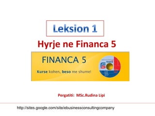 Pergatiti:  MSc.Rudina Lipi Hyrje ne Financa 5 http://sites.google.com/site/ebusinessconsultingcompany 