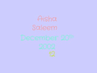 December 20th
2002
12
Aisha
Saleem
 