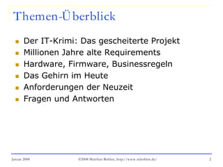 Januar 2008 ©2008 Matthias Bohlen, http://www.mbohlen.de/ 2
Themen-Überblick
 Der IT-Krimi: Das gescheiterte Projekt
 Millionen Jahre alte Requirements
 Hardware, Firmware, Businessregeln
 Das Gehirn im Heute
 Anforderungen der Neuzeit
 Fragen und Antworten
 