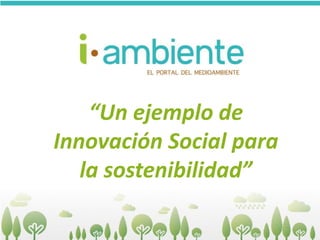 “Un ejemplo de
Innovación Social para
la sostenibilidad”

 