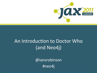 An	
  Introduc+on	
  to	
  Doctor	
  Who	
  
            (and	
  Neo4j)	
  
                   	
  
             @iansrobinson	
  
                #neo4j	
  
 