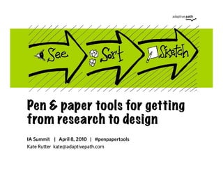 Pen & paper tools for getting
from research to design
IA Summit | April 8, 2010 | #penpapertools
Kate Rutter kate@adaptive...