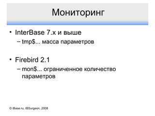 Мониторинг InterBase 7.x  и выше tmp$...  масса параметров Firebird  2.1 mon$ ... ограниченное количество параметров © iBase.ru, IBSurgeon, 2008 