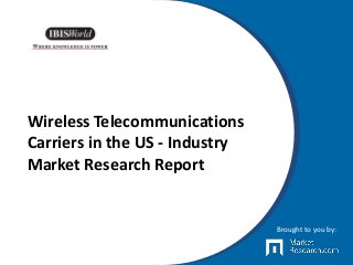 Wireless Telecommunications
Carriers in the US - Industry
Market Research Report
Brought to you by:
 