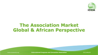 www.iccaworld.org International Congress and Convention Association #ICCAWorld
The Association Market
Global & African Perspective
 
