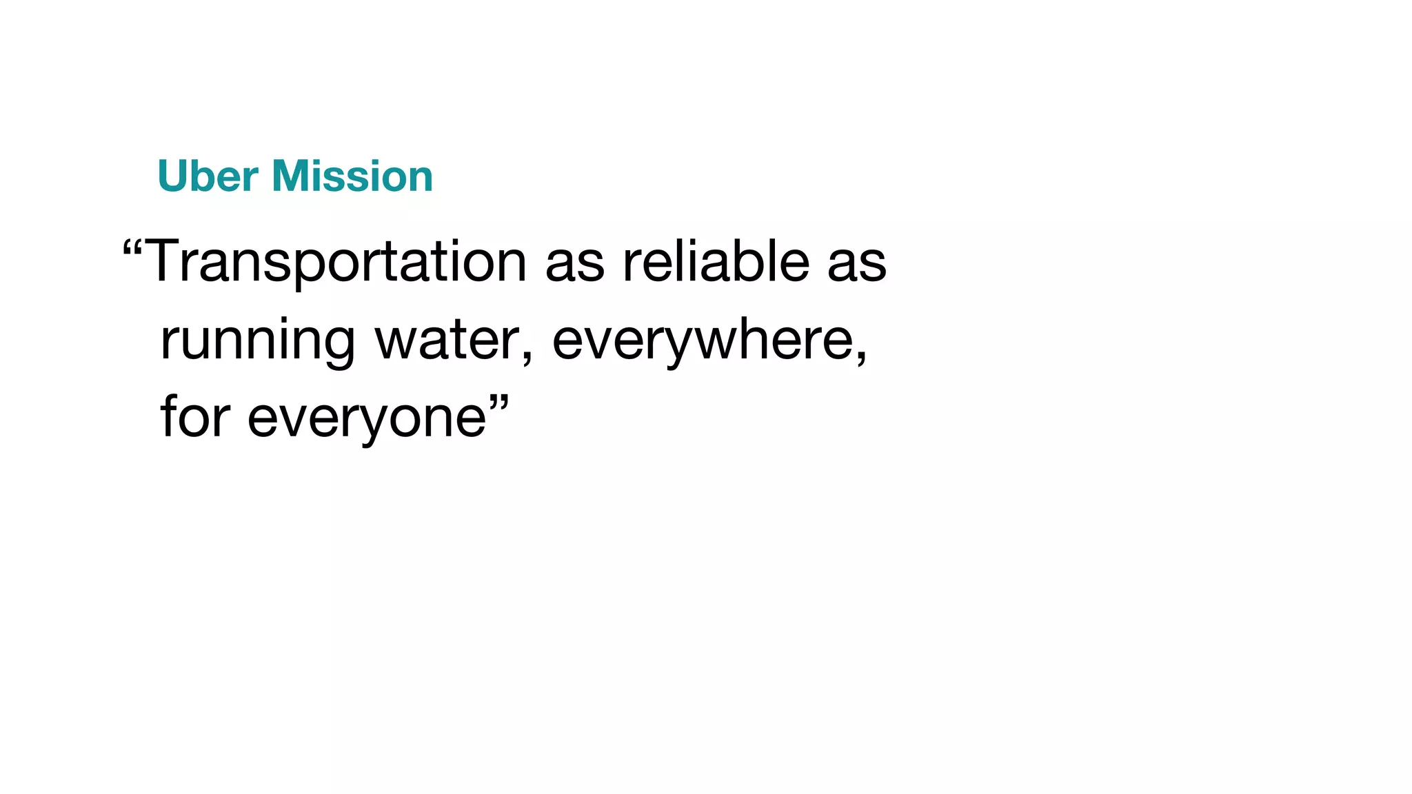 “Transportation as reliable as
running water, everywhere,
for everyone”
Uber Mission
 