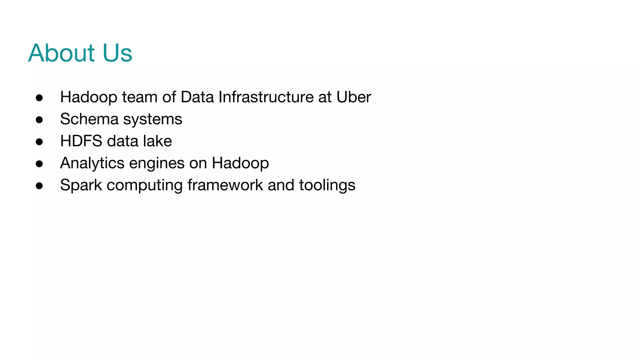 About Us
● Hadoop team of Data Infrastructure at Uber
● Schema systems
● HDFS data lake
● Analytics engines on Hadoop
● Spark computing framework and toolings
 