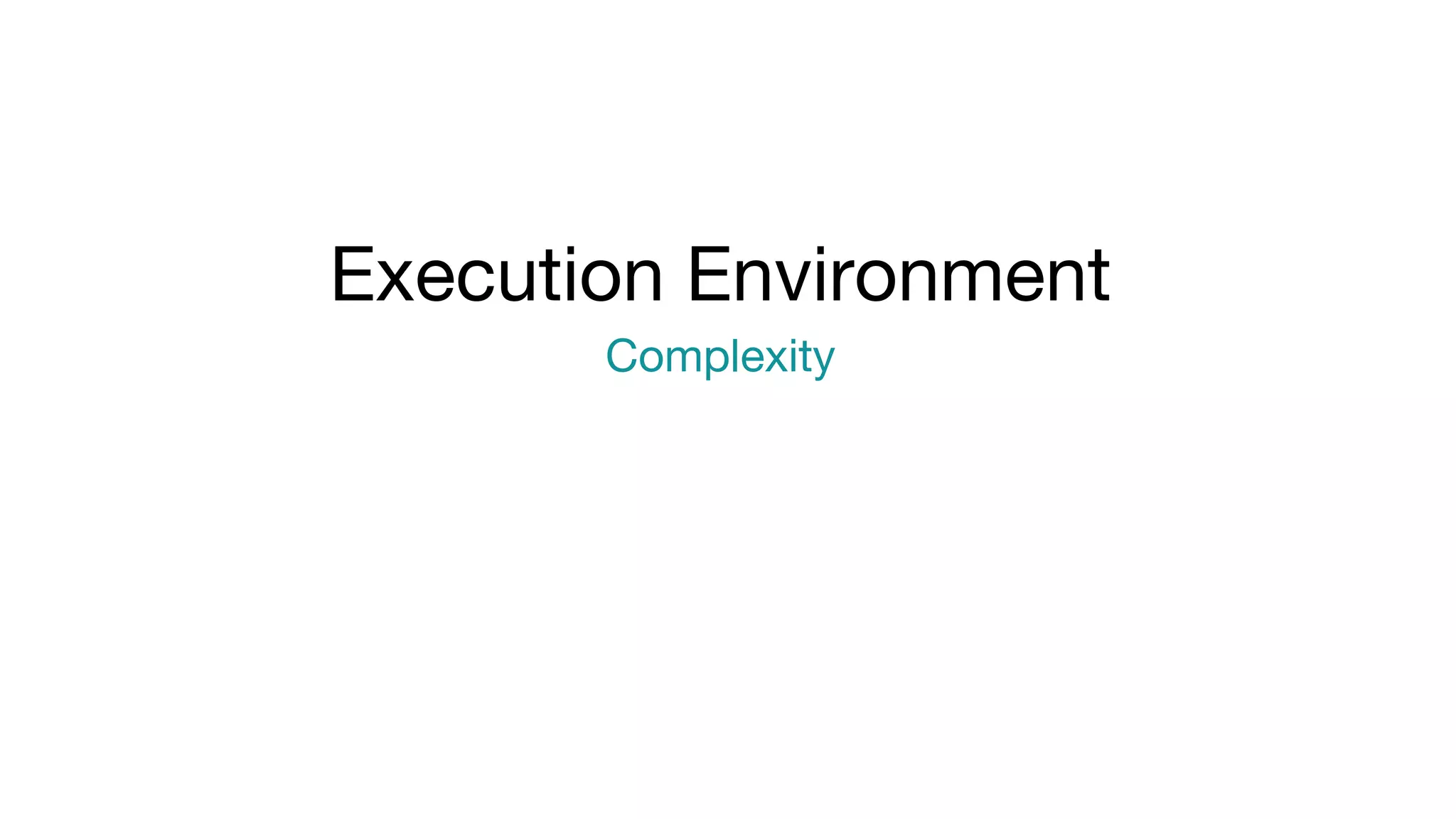 Execution Environment
Complexity
 