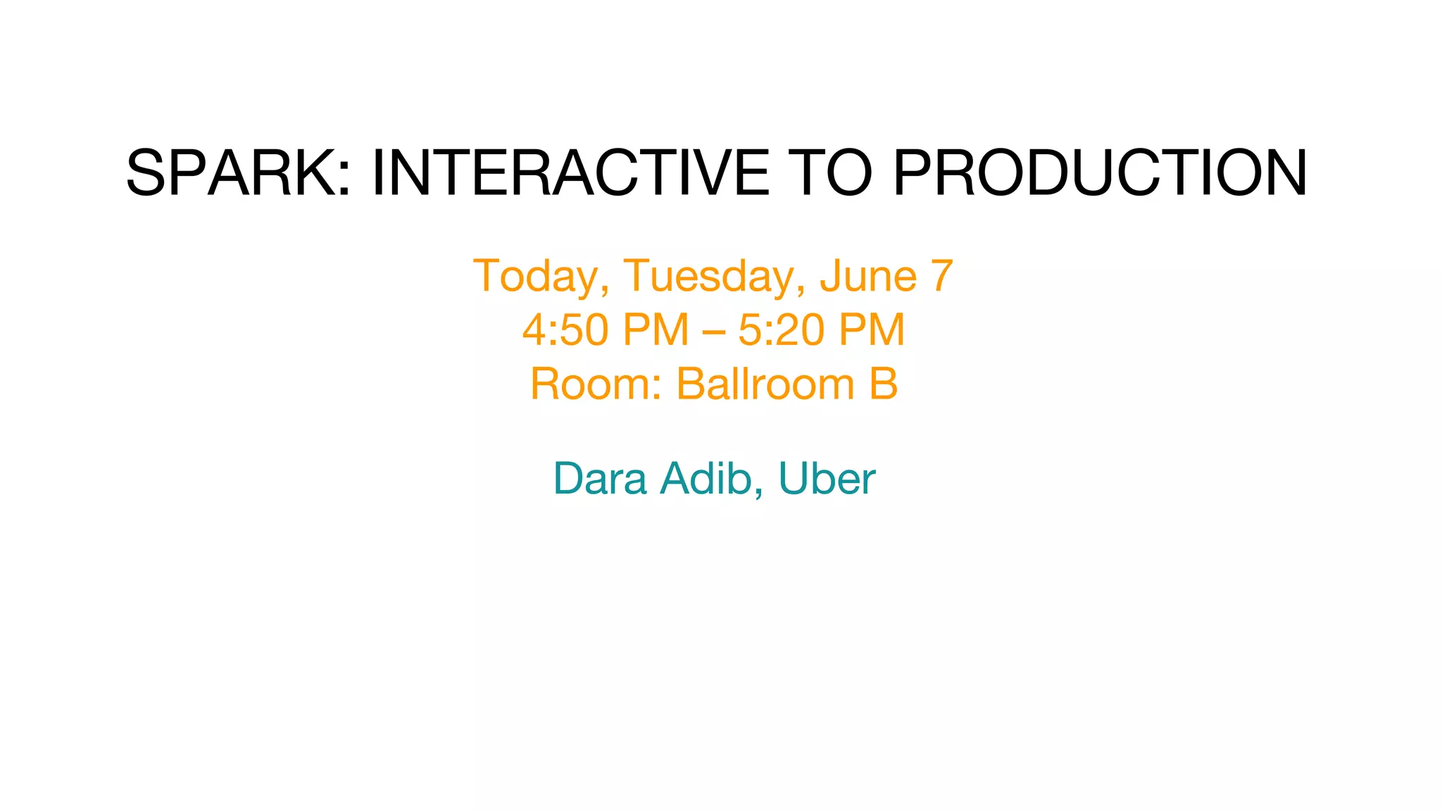 Today, Tuesday, June 7
4:50 PM – 5:20 PM
Room: Ballroom B
SPARK: INTERACTIVE TO PRODUCTION
Dara Adib, Uber
 