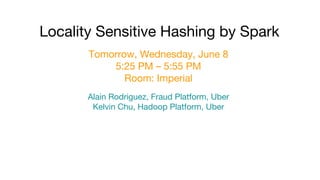 Tomorrow, Wednesday, June 8
5:25 PM – 5:55 PM
Room: Imperial
Locality Sensitive Hashing by Spark
Alain Rodriguez, Fraud Platform, Uber
Kelvin Chu, Hadoop Platform, Uber
 