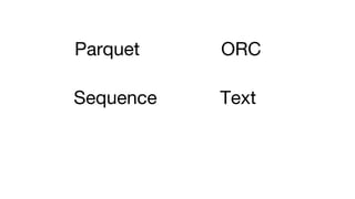 Parquet ORC
Sequence Text
 