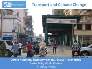 http://publictransportdiaries.com
Cornie Huizenga, Secretary General, SLoCaT Partnership
EcoMobility World Festival
7 October 2015
Transport and Climate Change
 