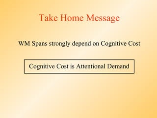 Take Home Message

WM Spans strongly depend on Cognitive Cost


   Cognitive Cost is Attentional Demand
 