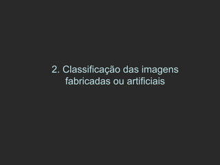 2. Classificação das imagens fabricadas ou artificiais 