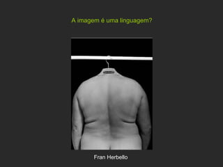 A imagem é uma linguagem? Fran Herbello   