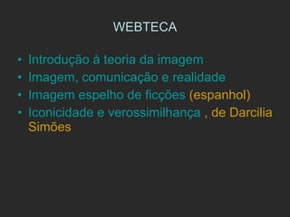 WEBTECA Introdução à teoria da imagem Imagem, comunicação e realidade  Imagem espelho de ficções  (espanhol) Iconicidade e verossimilhança   , de Darcilia Simões  
