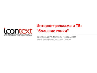 Интернет-реклама и ТВ: &quot;большие гонки&quot; iConText&CPA Network,  Ноябрь 2011 Лена Выморкова,  Account Director 