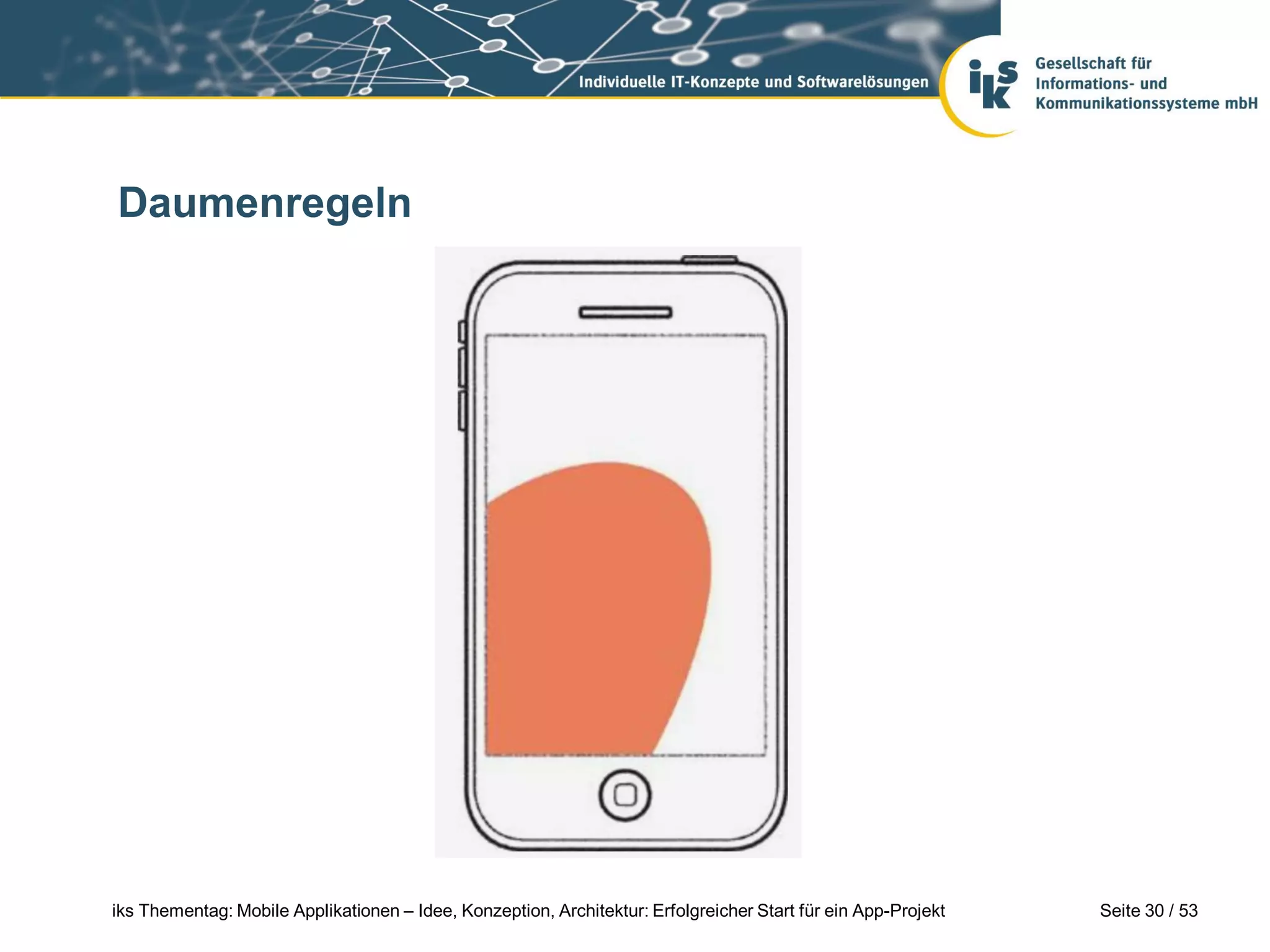 Daumenregeln




iks Thementag: Mobile Applikationen – Idee, Konzeption, Architektur: Erfolgreicher Start für ein App-Projekt   Seite 30 / 53
 