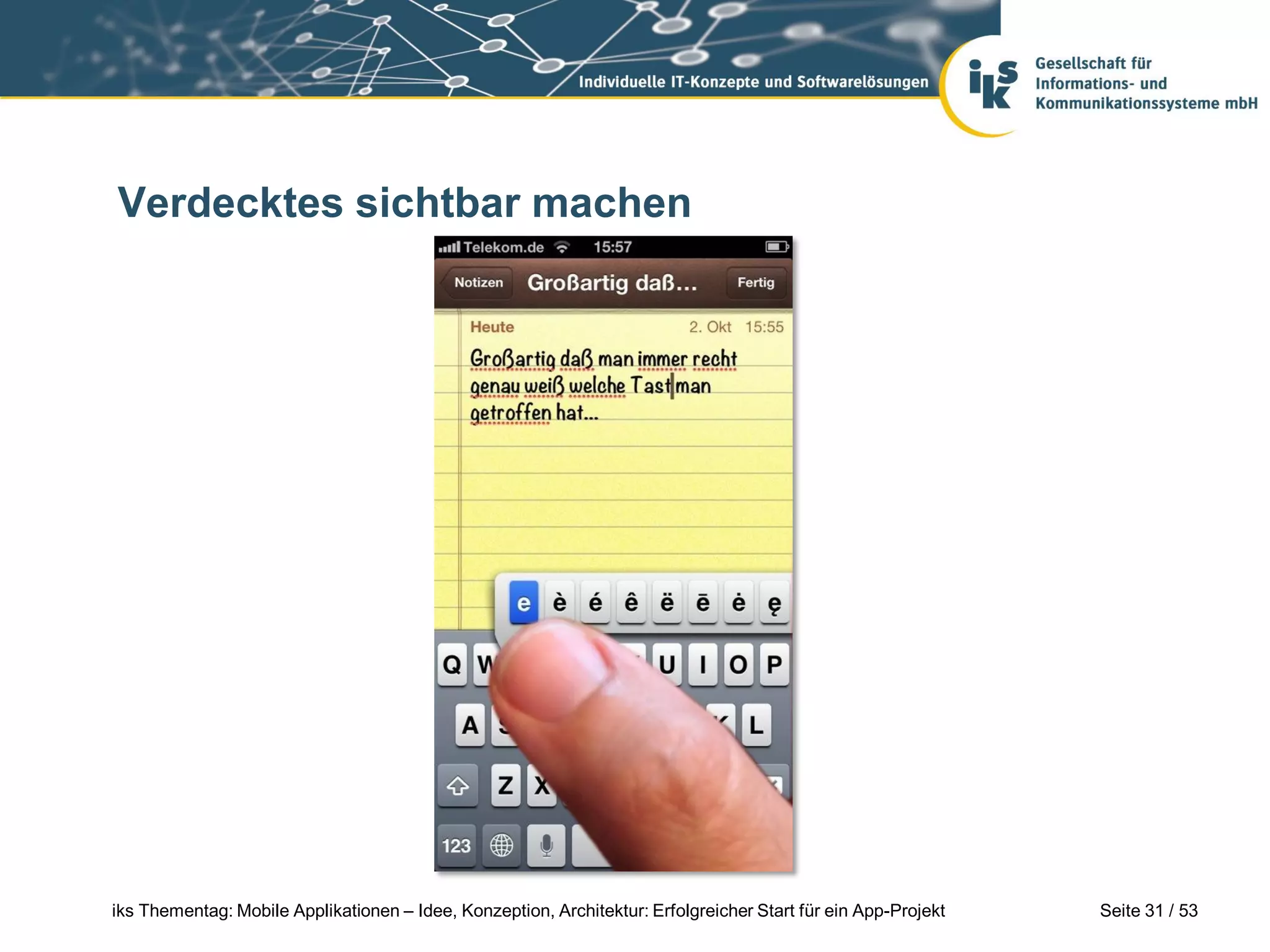 Verdecktes sichtbar machen




iks Thementag: Mobile Applikationen – Idee, Konzeption, Architektur: Erfolgreicher Start für ein App-Projekt   Seite 31 / 53
 