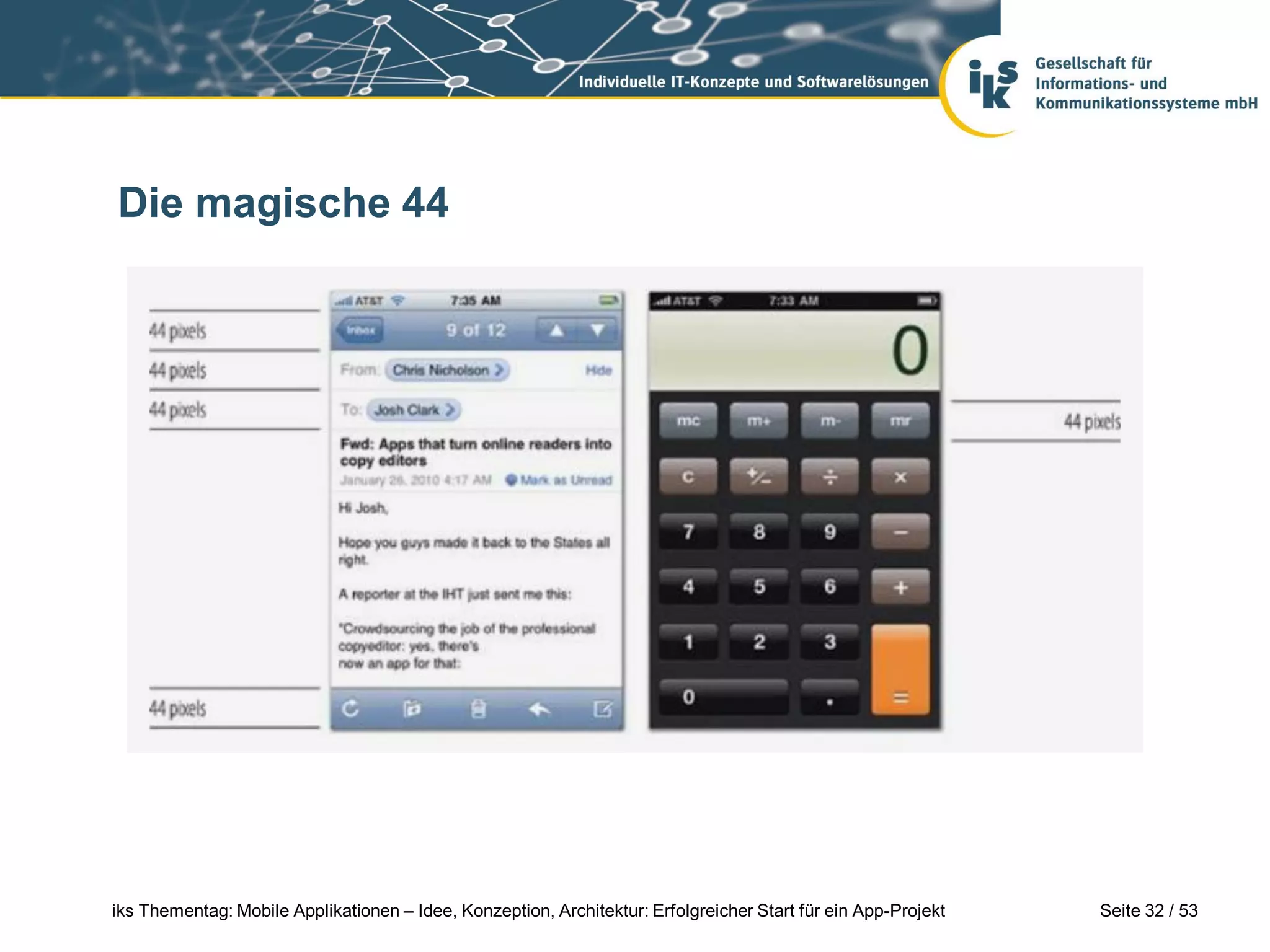 Die magische 44




iks Thementag: Mobile Applikationen – Idee, Konzeption, Architektur: Erfolgreicher Start für ein App-Projekt   Seite 32 / 53
 