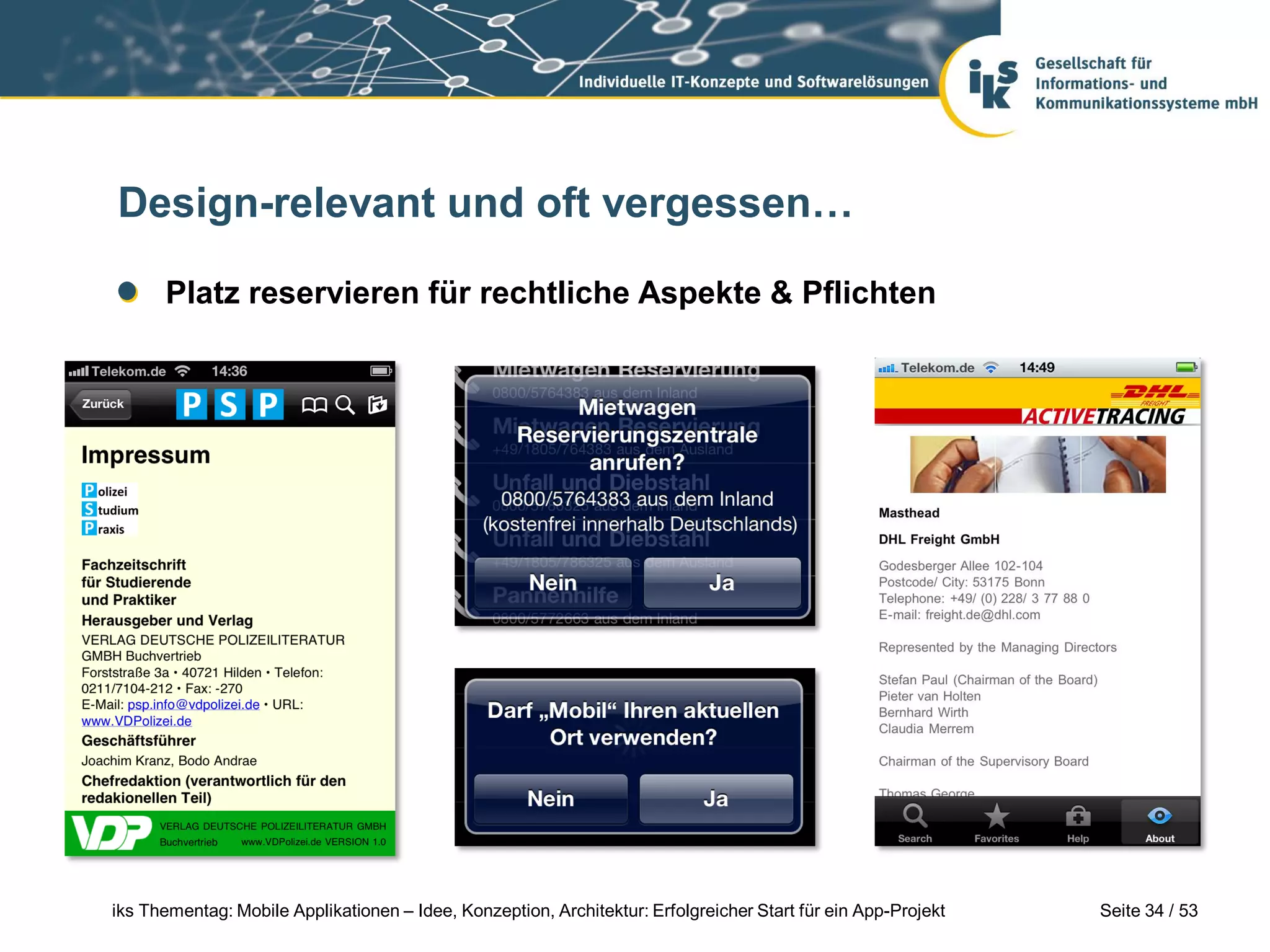 Design-relevant und oft vergessen…

      Platz reservieren für rechtliche Aspekte & Pflichten




iks Thementag: Mobile Applikationen – Idee, Konzeption, Architektur: Erfolgreicher Start für ein App-Projekt   Seite 34 / 53
 