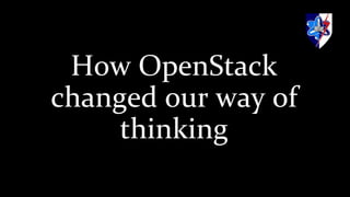 How OpenStack
changed our way of
thinking
 