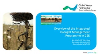 www.gwpcee.org
Overview of the Integrated
Drought Management
Programme in CEE
4th IDMP CEE Workshop
Bucharest, 21 April 2015
Sabina Bokal, GWP CEE
 