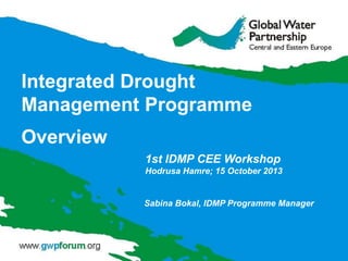 Integrated Drought
Management Programme
Overview
1st IDMP CEE Workshop
Hodrusa Hamre; 15 October 2013

Sabina Bokal, IDMP Programme Manager

 