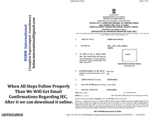 When All Steps Follow Properly
Than We Will Get Email
Confirmations Regarding IEC,
After it we can download it online.
HSBM
International
(
Complete
Export
Import
Consultancy)
hsbm.international@gmail.com
UDTD210919
 