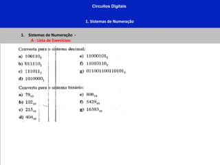 Circuitos Digitais
1. Sistemas de Numeração
1. Sistemas de Numeração -
A - Lista de Exercícios:
 