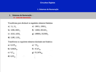 Circuitos Digitais
1. Sistemas de Numeração
1. Sistemas de Numeração -
A - Lista de Exercícios:
 