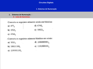 Circuitos Digitais
1. Sistemas de Numeração
1. Sistemas de Numeração -
A - Lista de Exercícios:
 
