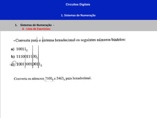 Circuitos Digitais
1. Sistemas de Numeração
1. Sistemas de Numeração -
A - Lista de Exercícios:
 