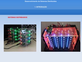 Desenvolvimento de Sistemas Distribuídos
1- INTRODUÇÂO
SISTEMAS DISTRIBUIDOS
 