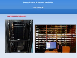 Desenvolvimento de Sistemas Distribuídos
1- INTRODUÇÂO
SISTEMAS DISTRIBUIDOS
 
