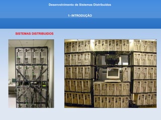 Desenvolvimento de Sistemas Distribuídos
1- INTRODUÇÂO
SISTEMAS DISTRIBUIDOS
 