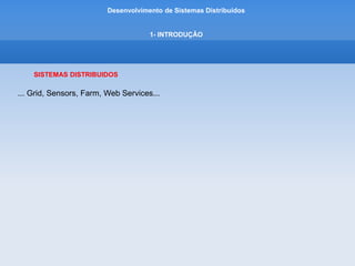Desenvolvimento de Sistemas Distribuídos
PLANO DE ENSINO
IV – CONTEÚDO PROGRAMÁTICO
1. Introdução
1.1 Definição de Sistemas Distribuiídos
1.2 Caracterização de Sistemas Distribuídos
1.3 Desafios
1.4 Compartilhamento de Recursos e a Web
1.5 Tipos de Sistemas Distribuídos
-Sistemas Cluster (Beowulf/ Mosix) , Sistemas Grid,
 