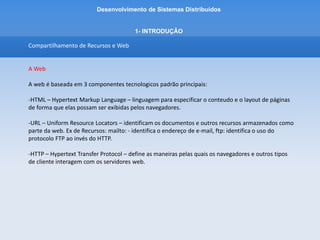 Desenvolvimento de Sistemas Distribuídos
PLANO DE ENSINO
IV – CONTEÚDO PROGRAMÁTICO
1. Introdução
1.1 Definição de Sistemas Distribuiídos
1.2 Caracterização de Sistemas Distribuídos
1.3 Desafios
1.4 Compartilhamento de Recursos e a Web
1.5 Tipos de Sistemas Distribuídos
-Sistemas Cluster (Beowulf/ Mosix) , Sistemas Grid,
 