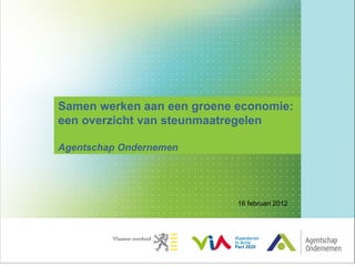 Samen werken aan een groene economie:
een overzicht van steunmaatregelen

Agentschap Ondernemen




                            16 februari 2012
 