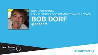 BOB DORF
DORF ENTERPRISES
LEAN CUSTOMER DEVELOPMENT TRAINER / COACH
@bobdorf
 