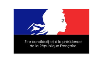 Etre candidat(-e) à la présidence  de la République Française  