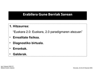 Erabilera Gune Berriak Sarean Hitzaurrea:   Euskara 2.0: Euskara, 2.0 paradigmaren atezuan Errealitate fisikoa. Diagnostiko birtuala. Erronkak. Galderak. 