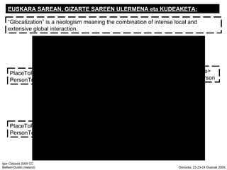 EUSKARA SAREAN, GIZARTE SAREEN ULERMENA eta KUDEAKETA:  Glocalization is a neologism meaning the combination of intense local and extensive global interaction. PlaceToPlace= PersonToPerson PlaceToPlace> PersonToPerson PlaceToPlace< PersonToPerson 