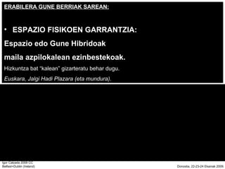ERABILERA GUNE BERRIAK SAREAN: ESPAZIO FISIKOEN GARRANTZIA:  Espazio edo Gune Hibridoak  maila azpilokalean ezinbestekoak. Hizkuntza bat kalean gizarteratu behar dugu.  Euskara, Jalgi Hadi Plazara (eta mundura). 