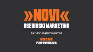 »NOVI«VSEBINSKIMARKETING
THE "NEW" CONTENT MARKETING
IGORSAVIč
POMPFORUM2016
 
