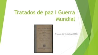 Tratados de paz I Guerra
Mundial
Tratado de Versalles (1919)
 