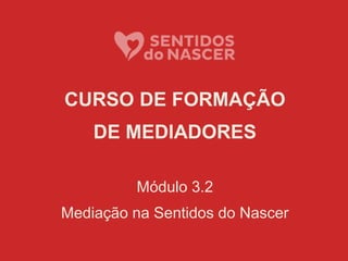 CURSO DE FORMAÇÃO
DE MEDIADORES
Módulo 3.2
Mediação na Sentidos do Nascer
 