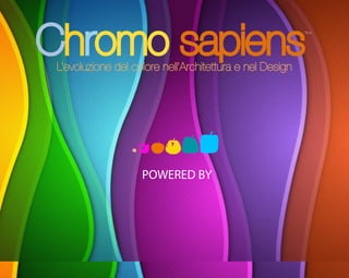 Chromo sapiensL’evoluzione del colore nell’Architettura e nel Design
TM
POWERED BY
 